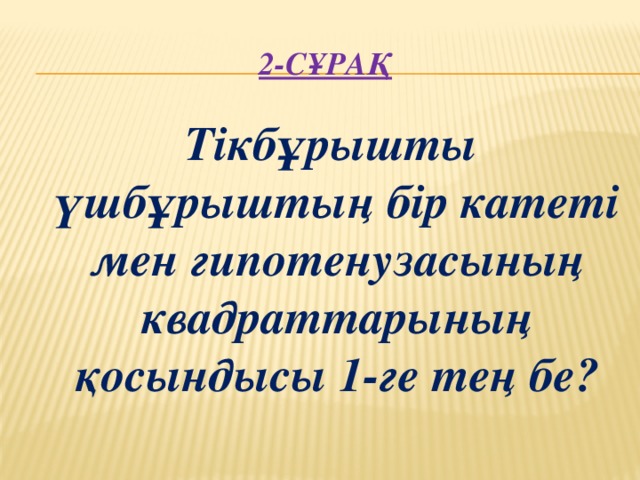 2-сұрақ  Тікбұрышты үшбұрыштың бір катеті мен гипотенузасының квадраттарының қосындысы 1-ге тең бе?