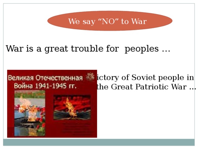 We say “NO” to War War is a great trouble for peoples … The Victory of Soviet people in the Great Patriotic War …