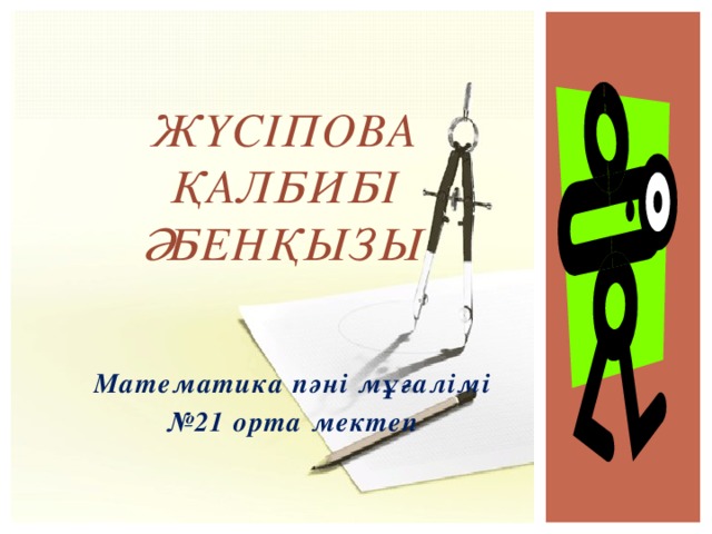 Жүсіпова Қалбибі Әбенқызы Математика пәні мұғалімі № 21 орта мектеп