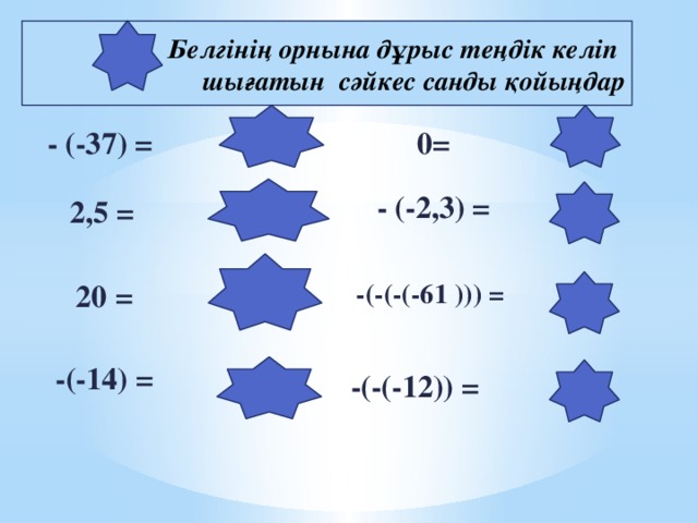 Белгінің орнына дұрыс теңдік келіп шығатын сәйкес санды қойыңдар   37 0 0= - (-37) = - (-2,3) = 2,3 2,5 = - (- 2,5) - (-20) 20 = -(-(-(-61 ))) = 61 14 -(-14) = -(-(-12)) = -12