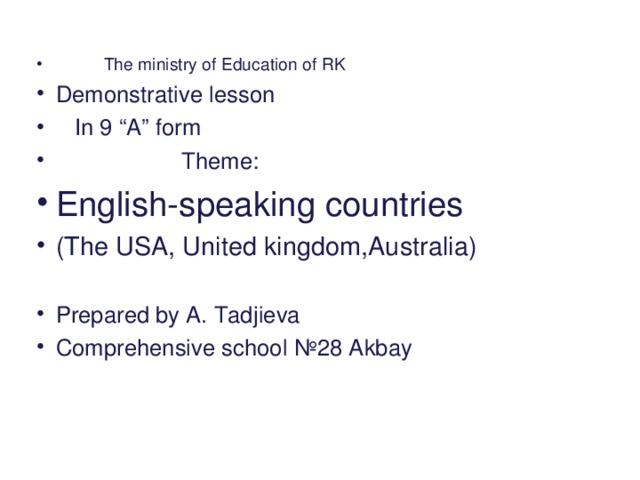 The ministry of Education of RK Demonstrative lesson  In 9 “A” form  Theme: English-speaking countries (The USA, United kingdom,Australia)  Prepared by A. Tadjieva С omprehensive school №28 Akbay