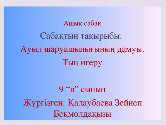 Ашық сабақ Сабақтың тақырыбы: Ауыл шаруашылығының дамуы. Тың игеру 9 “в” сынып Жүргізген: Қалаубаева Зейнеп Бекмолдақызы