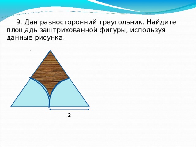 9. Дан равносторонний треугольник. Найдите площадь заштрихованной фигуры, используя данные рисунка. 2