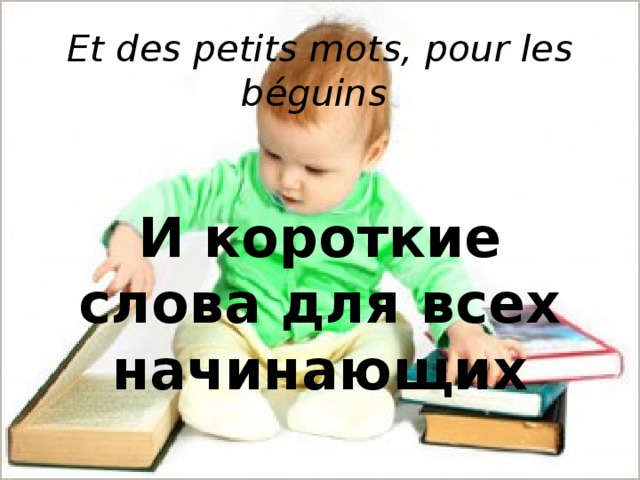 Et des petits mots, pour les béguins      И короткие слова для всех начинающих