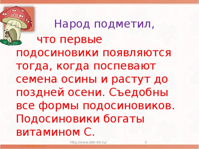 Народ подметил,  что первые подосиновики появляются тогда, когда поспевают семена осины и растут до поздней осени. Съедобны все формы подосиновиков. Подосиновики богаты витамином C. http://www.deti-66.ru/