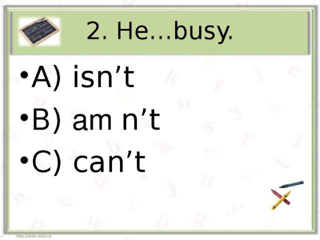 2. He…busy.