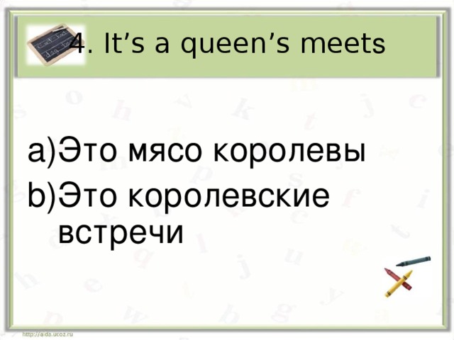 4. It’s a queen’s meet s