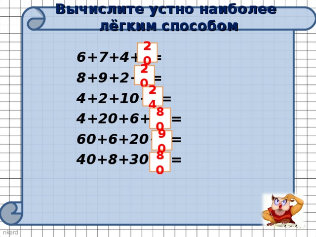 Вычислите устно наиболее лёгким способом 20 6+7+4+3= 8+9+2+1= 4+2+10+8= 4+20+6+50= 60+6+20+4= 40+8+30+2= 20 24 80 90 80