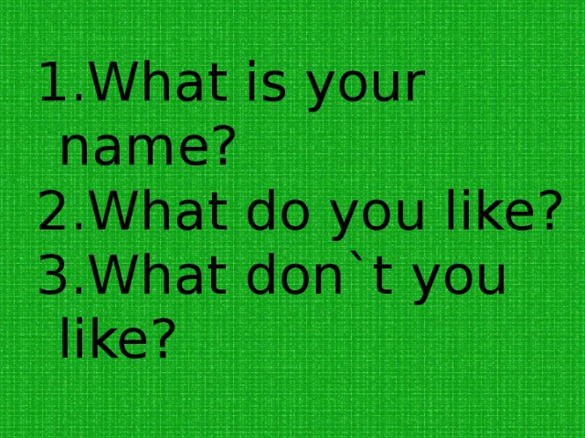 What is your name? What do you like?