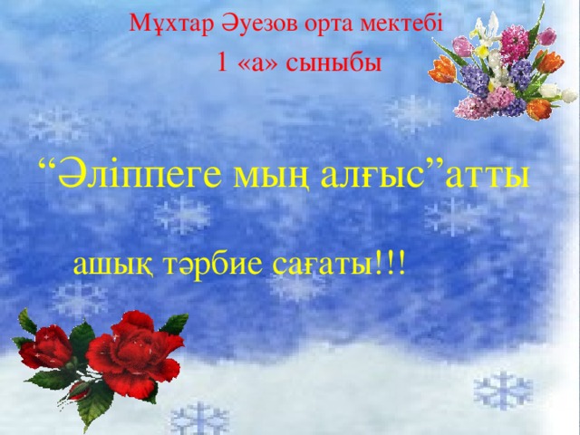 Мұхтар Әуезов орта мектебі  1 «а» сыныбы “ Әліппеге мың алғыс”атты ашық тәрбие сағаты!!!