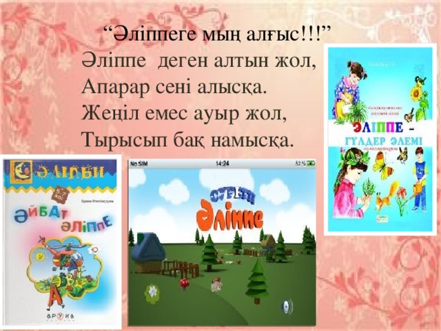 “ Әліппеге мың алғыс!!!”  Әліппе деген алтын жол,  Апарар сені алысқа.  Жеңіл емес ауыр жол,  Тырысып бақ намысқа.