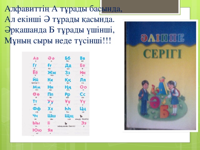 Алфавиттің А тұрады басында, Ал екінші Ә тұрады қасында. Әрқашанда Б тұрады үшінші, Мұның сыры неде түсінші!!!