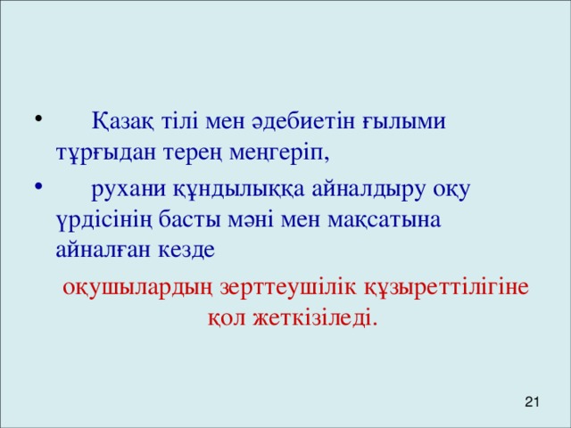 Қазақ тілі мен әдебиетін ғылыми тұрғыдан терең меңгеріп,  рухани құндылыққа айналдыру оқу үрдісінің басты мәні мен мақсатына айналған кезде