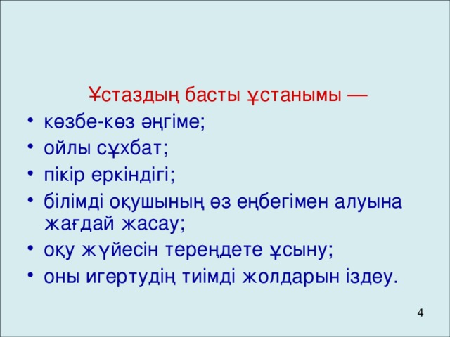 Ұстаздың басты ұстанымы — көзбе-көз әңгіме ; ойлы сұхбат; пікір еркіндігі; білімді оқушының өз еңбегімен алуына жағдай жасау; оқу жүйесін тереңдете ұсыну; оны игертудің тиімді жолдарын іздеу.  4