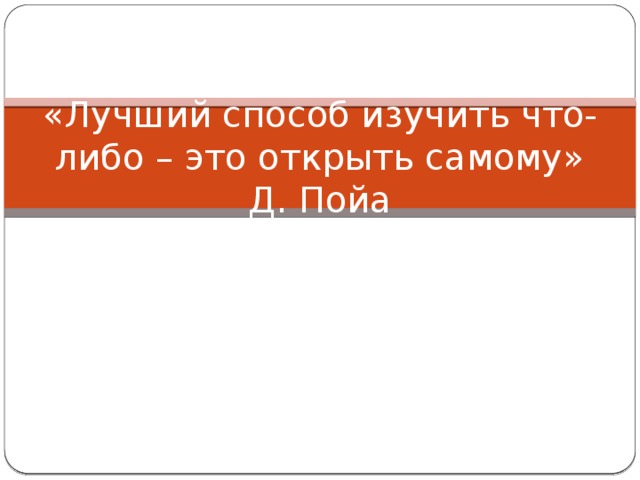 «Лучший способ изучить что-либо – это открыть самому» Д. Пойа