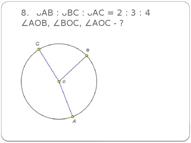 8.  ᴗАВ : ᴗВС : ᴗАС = 2 : 3 : 4  ∠АОВ, ∠ВОС, ∠АОС - ?