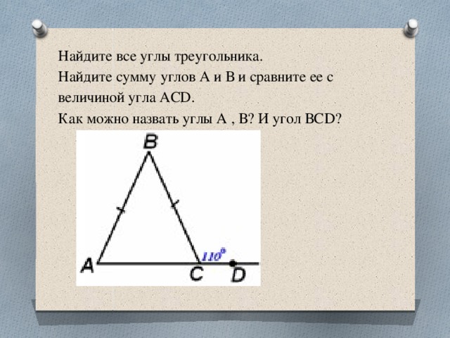 Найдите все углы треугольника.  Найдите сумму углов А и В и сравните ее с величиной угла ACD.  Как можно назвать углы А , В? И угол ВСD?