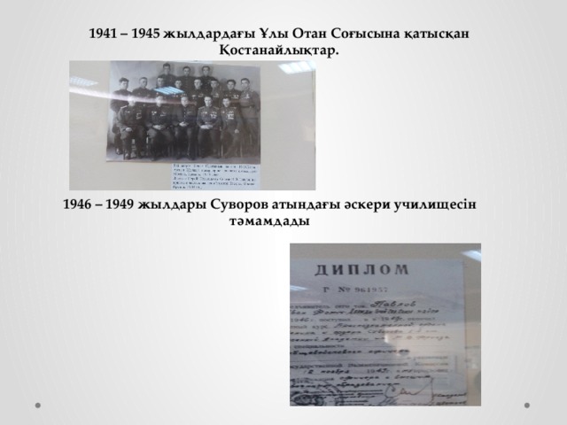 1941 – 1945 жылдардағы Ұлы Отан Соғысына қатысқан Қостанайлықтар.   1946 – 1949 жылдары Суворов атындағы әскери училищесін тәмамдады