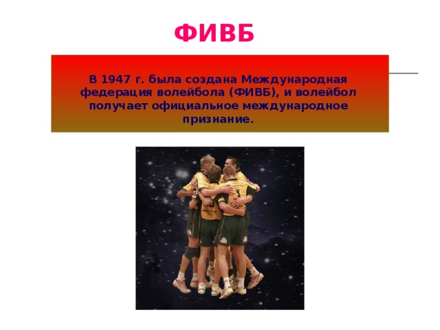 ФИВБ В 1947 г. была создана Международная федерация волейбола (ФИВБ), и волейбол получает официальное международное признание.