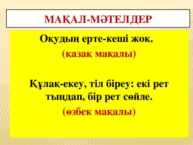 Мақал-мәтелдер Оқудың ерте-кеші жоқ. (қазақ мақалы)  Құлақ-екеу, тіл біреу: екі рет тыңдап, бір рет сөйле. (өзбек мақалы)