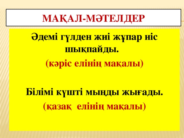 Мақал-мәтелдер Әдемі гүлден жиі жұпар иіс шықпайды. (кәріс елінің мақалы)  Білімі күшті мыңды жығады. (қазақ елінің мақалы)