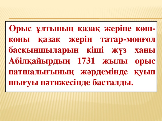 Орыс ұлтының қазақ жеріне көш-қоны қазақ жерін татар-монғол басқыншыларын кіші жүз ханы Абілқайырдың 1731 жылы орыс патшалығының жәрдемінде қуып шығуы нәтижесінде басталды.