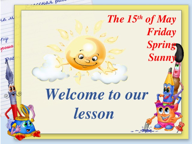 The 15 th of May Friday Spring Sunny Welcome to our lesson
