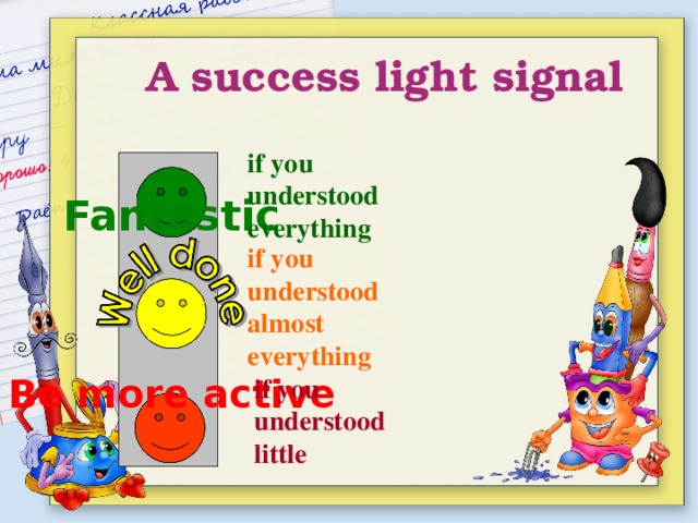 A success light signal if you understood everything Fantastic  if you understood almost everything Be more active if you understood little