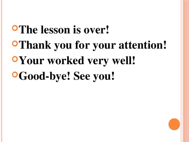 The lesson is over! Thank you for your attention! Your worked very well! Good-bye! See you!