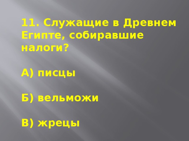 11. Служащие в Древнем Египте, собиравшие налоги?  А) писцы  Б) вельможи  В) жрецы