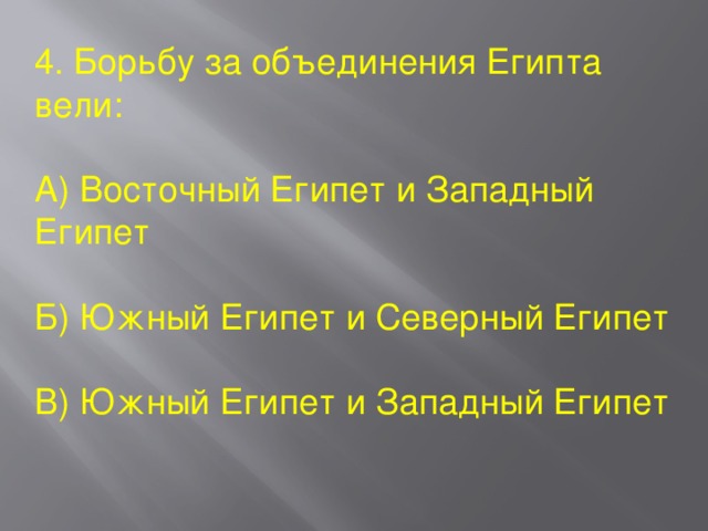 4. Борьбу за объединения Египта вели: А) Восточный Египет и Западный Египет Б) Южный Египет и Северный Египет В) Южный Египет и Западный Египет