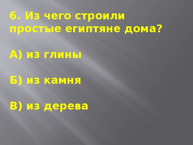 6. Из чего строили простые египтяне дома?  А) из глины  Б) из камня  В) из дерева