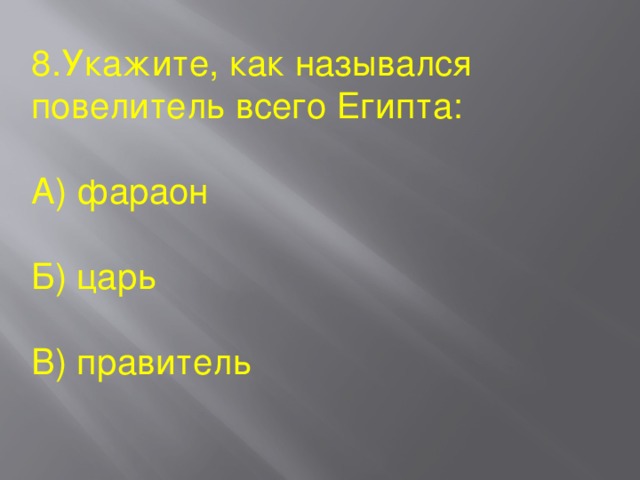 8.Укажите, как назывался повелитель всего Египта: А) фараон Б) царь В) правитель