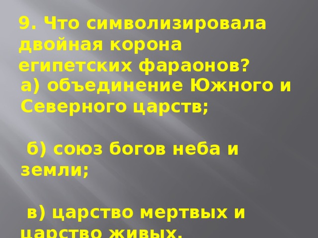 9. Что символизировала двойная корона египетских фараонов? а) объединение Южного и Северного царств;    б) союз богов неба и земли;    в) царство мертвых и царство живых.