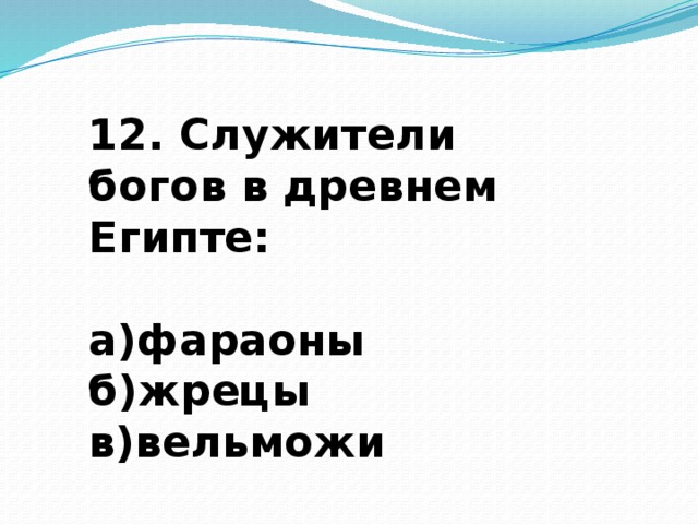 12. Служители богов в древнем Египте:  а)фараоны б)жрецы в)вельможи