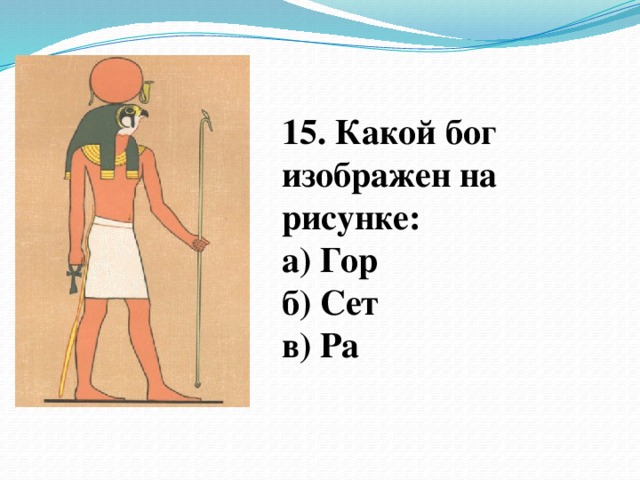 15. Какой бог изображен на рисунке: а) Гор б) Сет в) Ра