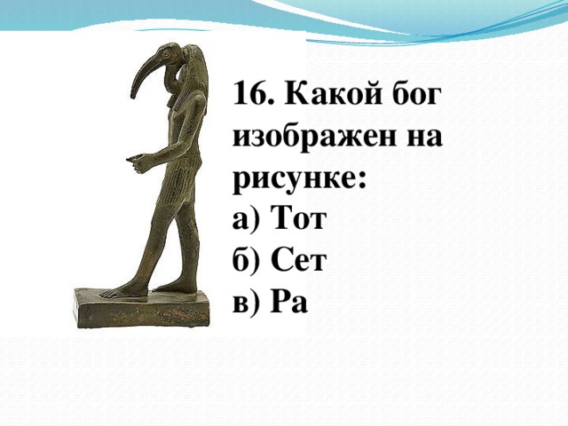 16. Какой бог изображен на рисунке: а) Тот б) Сет в) Ра