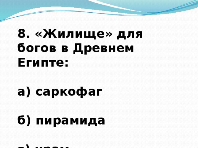 8. «Жилище» для богов в Древнем Египте:  а) саркофаг  б) пирамида  в) храм