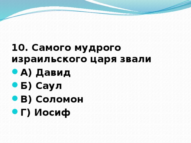 10. Самого мудрого израильского царя звали А) Давид Б) Саул В) Соломон Г) Иосиф