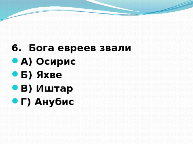 6. Бога евреев звали А) Осирис Б) Яхве В) Иштар Г) Анубис