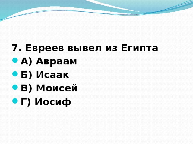 7. Евреев вывел из Египта А) Авраам Б) Исаак В) Моисей Г) Иосиф