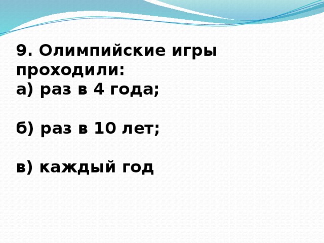 9. Олимпийские игры проходили: а) раз в 4 года;  б) раз в 10 лет;  в) каждый год