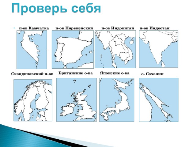 п-ов Индокитай п-ов Индостан п-ов Пиренейский п-ов Камчатка Японские о-ва Британские о-ва Скандинавский п-ов о. Сахалин