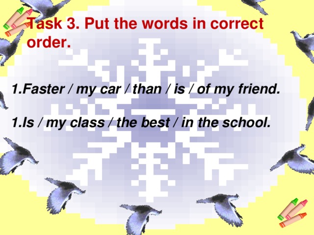 Task 3. Put the words in correct order. Faster / my car / than / is / of my friend.