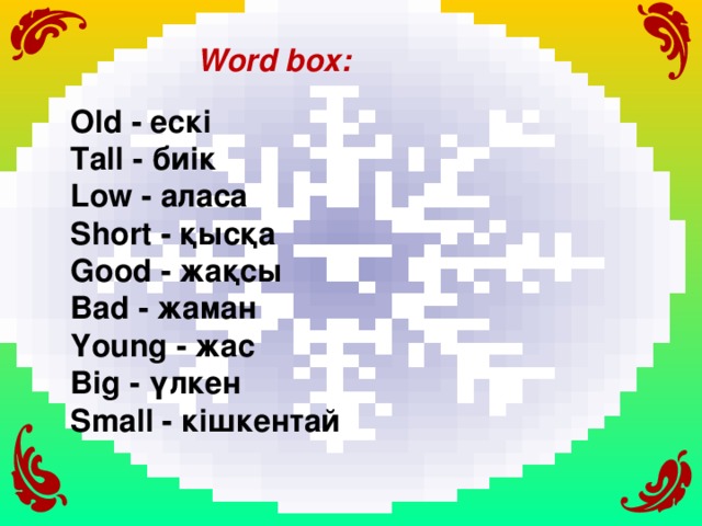 Word box: Old  - ескі Tall  - биік Low  - аласа Short  - қысқа Good  - жақсы Bad  - жаман Young  - жас Big  - үлкен Small  - кішкентай