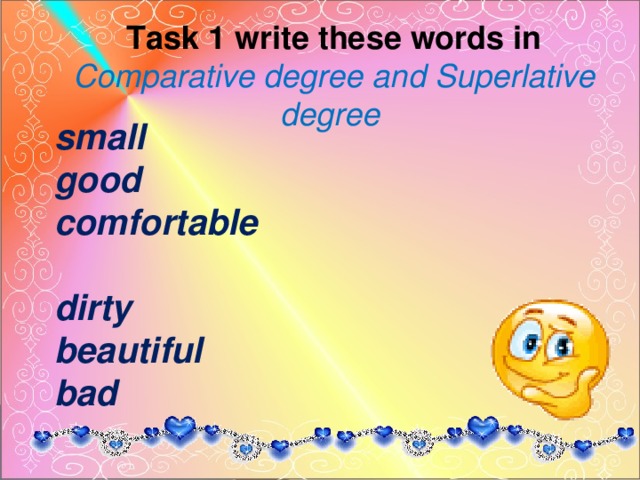 Task 1 write these words in Comparative degree and Superlative degree     small   good   comfortable    dirty  beautiful   bad 