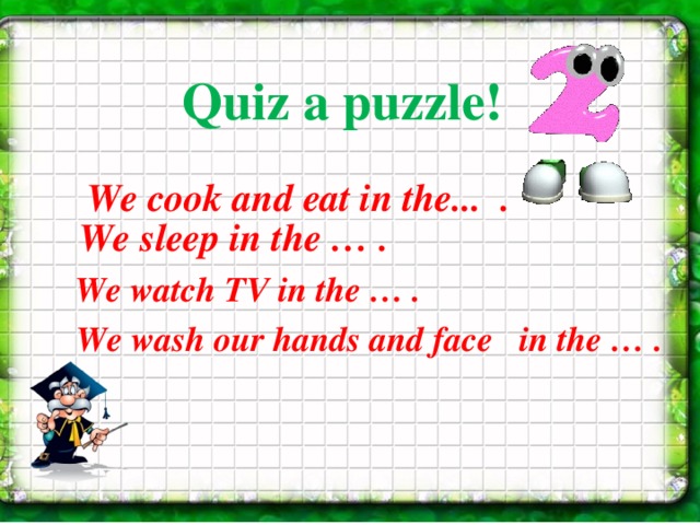 Quiz a puzzle!  We cook and eat in the... . We sleep in the … . We watch TV in the … . We wash our hands and face in the … .