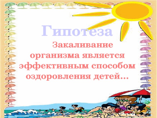 Гипотеза  З акаливание организма является эффективным способом оздоровления детей…