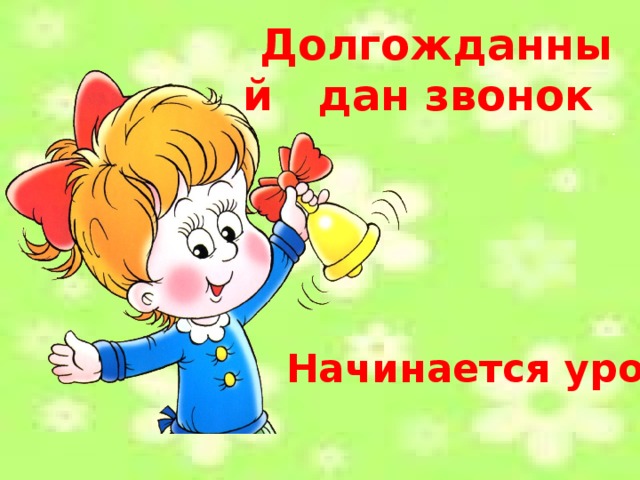 Долгожданный дан звонок , . Начинается урок