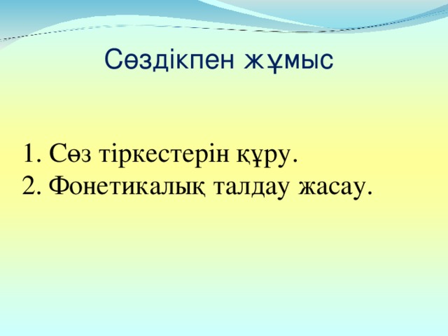 Сөздікпен жұмыс  1. Сөз тіркестерін құру.  2. Фонетикалық талдау жасау.